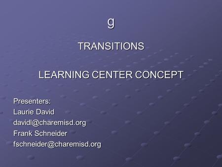 G TRANSITIONS LEARNING CENTER CONCEPT Presenters: Laurie David Frank Schneider