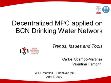 Decentralized MPC applied on BCN Drinking Water Network Trends, Issues and Tools Carlos Ocampo-Martinez Valentina Fambrini WIDE Meeting – Eindhoven (NL)