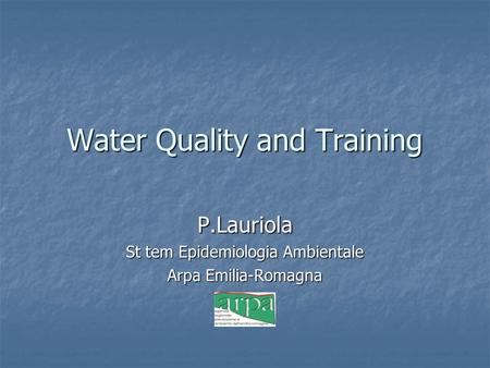 Water Quality and Training P.Lauriola St tem Epidemiologia Ambientale Arpa Emilia-Romagna.