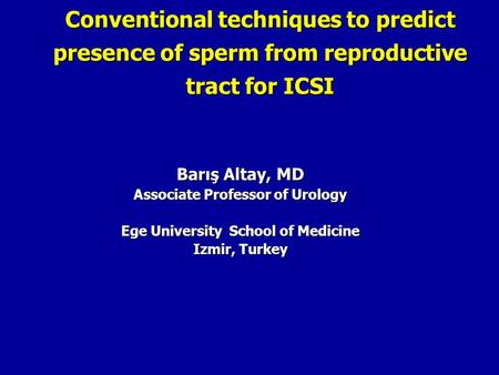 Conventional techniques to predict presence of sperm from reproductive tract for ICSI Barış Altay, MD Associate Professor of Urology Ege University School.