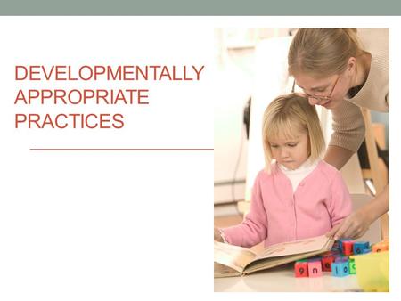 DEVELOPMENTALLY APPROPRIATE PRACTICES. DIP Lesson vs. DAP Lesson DEFINE (DAP) DEVELOPMENTALLY APPROPRIATE PRACTICE Nobody learns anything sitting on.