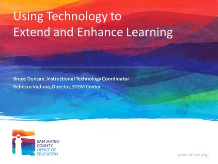 Www.smcoe.org Using Technology to Extend and Enhance Learning Bruce Duncan, Instructional Technology Coordinator Rebecca Vyduna, Director, STEM Center.