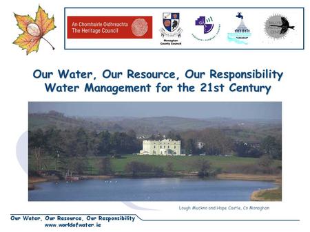 Our Water, Our Resource, Our Responsibility Water Management for the 21st Century Lough Muckno and Hope Castle, Co Monaghan.