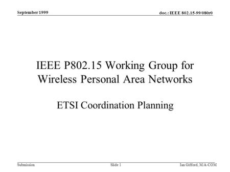 Doc.: IEEE 802.15-99/080r0 Submission September 1999 Ian Gifford, M/A-COMSlide 1 IEEE P802.15 Working Group for Wireless Personal Area Networks ETSI Coordination.