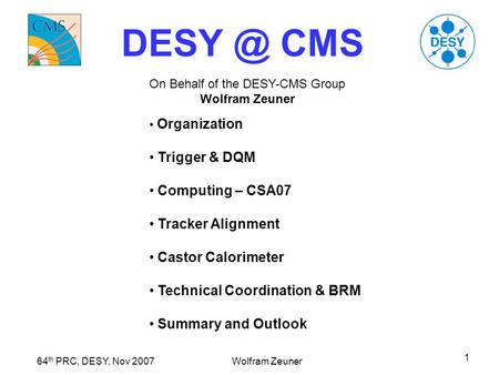 64 th PRC, DESY, Nov 2007 Wolfram Zeuner 1 CMS On Behalf of the DESY-CMS Group Wolfram Zeuner Organization Trigger & DQM Computing – CSA07 Tracker.