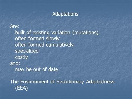 Adaptations Are: built of existing variation (mutations). often formed slowly often formed cumulatively specialized costly and: may be out of date The.