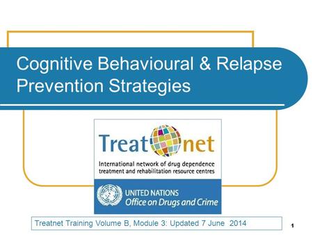 1 Cognitive Behavioural & Relapse Prevention Strategies Treatnet Training Volume B, Module 3: Updated 7 June 2014.