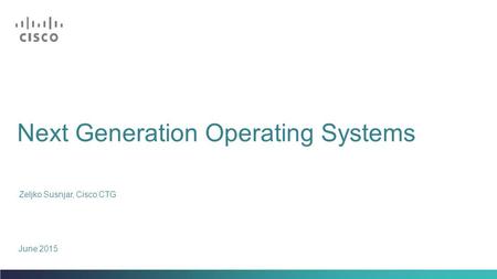 Next Generation Operating Systems Zeljko Susnjar, Cisco CTG June 2015.