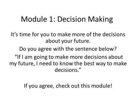 Module 1: Decision Making It’s time for you to make more of the decisions about your future. Do you agree with the sentence below? “If I am going to make.