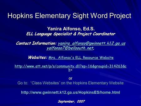 Hopkins Elementary Sight Word Project Yanira Alfonso, Ed.S. Yanira Alfonso, Ed.S. ELL Language Specialist & Project Coordinator Contact Information: