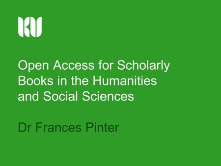 Open Access for Scholarly Books in the Humanities and Social Sciences Dr Frances Pinter.