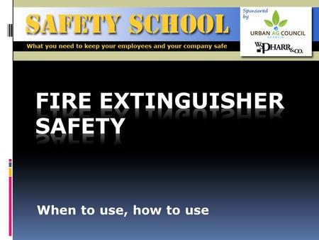 When to use, how to use. Objective To make all employees aware of the danger posed by fires, and when and how to use fire extinguishers safely SAFETY.