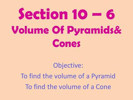 Section 10 – 6 Volume Of Pyramids& Cones