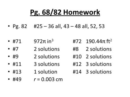 Pg. 68/82 Homework Pg. 82 #25 – 36 all, 43 – 48 all, 52, 53 #71972π in 3 #72190.44π ft 2 #72 solutions#82 solutions #92 solutions#102 solutions #113 solutions#123.