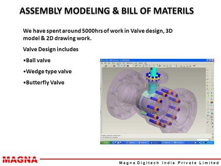 MAGNA M a g n a D i g i t e c h I n d i a P r i v a t e L i m i t e d ASSEMBLY MODELING & BILL OF MATERILS We have spent around 5000hrs of work in Valve.