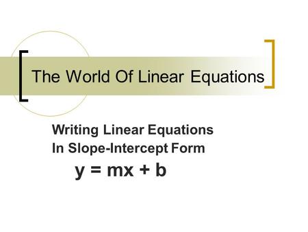 The World Of Linear Equations Writing Linear Equations In Slope-Intercept Form y = mx + b.