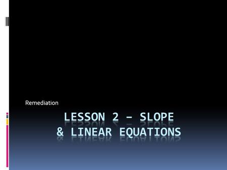 Remediation. Slope  Find the slope of a line given two points: (3, 4) and (7, 8).  m = (8 – 4)/(7 – 3) = 4/4 = 1  The slope is 1.