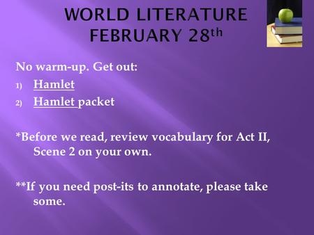 No warm-up. Get out: 1) Hamlet 2) Hamlet packet *Before we read, review vocabulary for Act II, Scene 2 on your own. **If you need post-its to annotate,