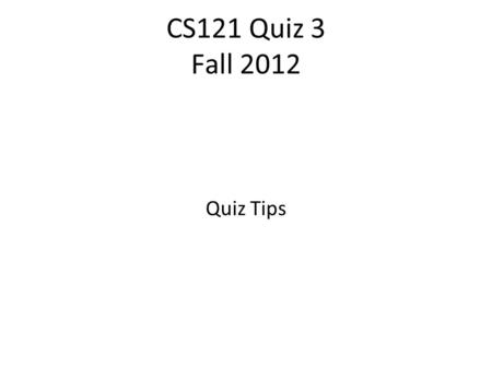 CS121 Quiz 3 Fall 2012 Quiz Tips. Quiz 1 Tips Question 1 From the many calculation choices, use eval to calculate the dependent variable P(s), but use.