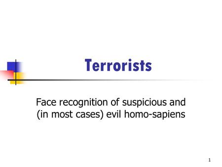 1 Terrorists Face recognition of suspicious and (in most cases) evil homo-sapiens.