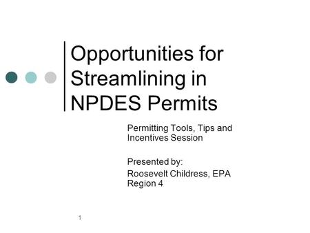 1 Opportunities for Streamlining in NPDES Permits Permitting Tools, Tips and Incentives Session Presented by: Roosevelt Childress, EPA Region 4.