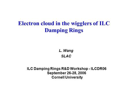 Electron cloud in the wigglers of ILC Damping Rings L. Wang SLAC ILC Damping Rings R&D Workshop - ILCDR06 September 26-28, 2006 Cornell University.