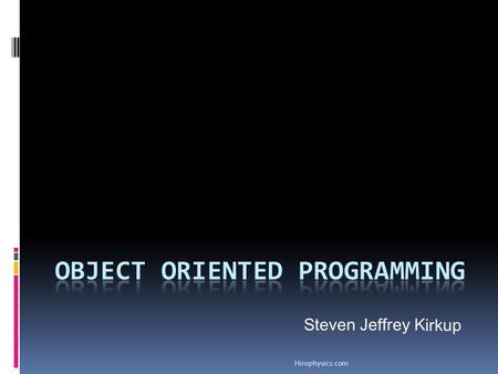 Hirophysics.com Steven Jeffrey K irkup. Hirophysics.com What is Object Oriented Programming (OOP)? Essentially, OOP is a protocol that can be followed.