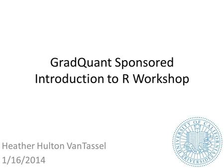 GradQuant Sponsored Introduction to R Workshop Heather Hulton VanTassel 1/16/2014.