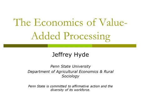 The Economics of Value- Added Processing Jeffrey Hyde Penn State University Department of Agricultural Economics & Rural Sociology Penn State is committed.