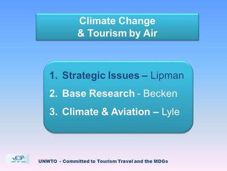 UNWTO - Committed to Tourism Travel and the MDGs Climate Change & Tourism by Air Climate Change & Tourism by Air 1.Strategic Issues – Lipman 2.Base Research.