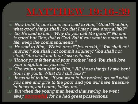 16. Now behold, one came and said to Him, “Good Teacher, what good things shall I do that I may have eternal life?” 17. So, He said to him, “Why do you.