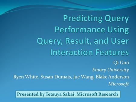 Qi Guo Emory University Ryen White, Susan Dumais, Jue Wang, Blake Anderson Microsoft Presented by Tetsuya Sakai, Microsoft Research.