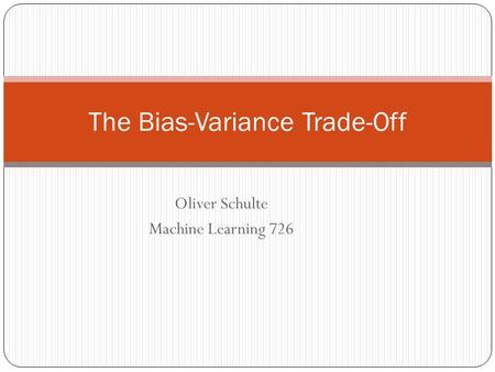 The Bias-Variance Trade-Off Oliver Schulte Machine Learning 726.