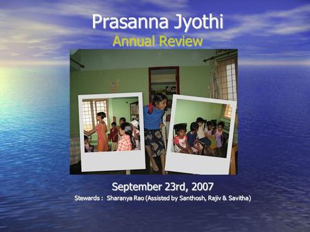 Prasanna Jyothi Annual Review September 23rd, 2007 Stewards : Sharanya Rao (Assisted by Santhosh, Rajiv & Savitha)‏