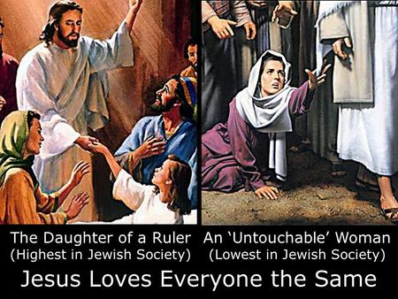 An ‘Untouchable’ Woman (Lowest in Jewish Society) The Daughter of a Ruler (Highest in Jewish Society) Jesus Loves Everyone the Same.