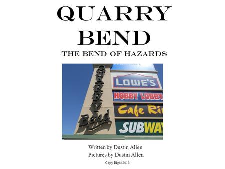 Quarry Bend The Bend of Hazards Written by Dustin Allen Pictures by Dustin Allen Copy Right 2013.