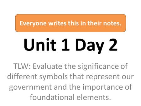 Unit 1 Day 2 TLW: Evaluate the significance of different symbols that represent our government and the importance of foundational elements. Everyone writes.