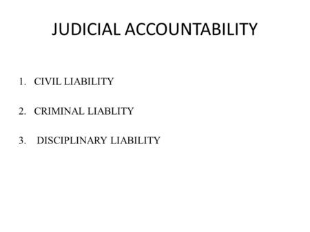 JUDICIAL ACCOUNTABILITY 1.CIVIL LIABILITY 2.CRIMINAL LIABLITY 3. DISCIPLINARY LIABILITY.