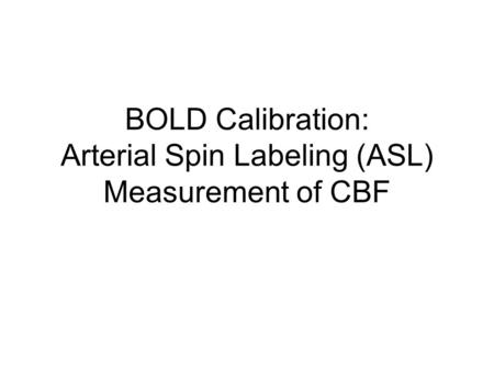 BOLD Calibration: Arterial Spin Labeling (ASL) Measurement of CBF.