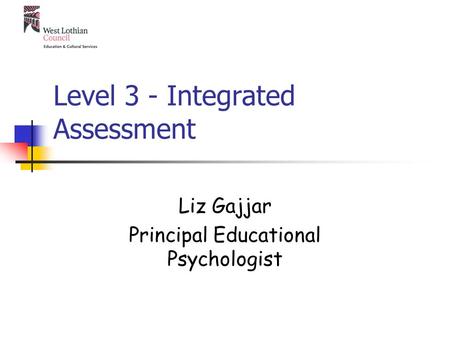 Level 3 - Integrated Assessment Liz Gajjar Principal Educational Psychologist.