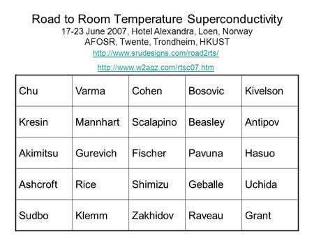 Road to Room Temperature Superconductivity 17-23 June 2007, Hotel Alexandra, Loen, Norway AFOSR, Twente, Trondheim, HKUST ChuVarmaCohenBosovicKivelson.
