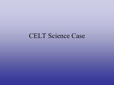 CELT Science Case. CELT Science Justification Process Put together a Science Working Group –Bolte, Chuck Steidel, Andrea Ghez, Mike Brown, Judy Cohen,