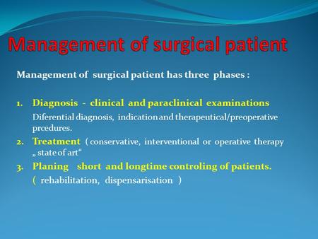 Management of surgical patient has three phases : 1.Diagnosis - clinical and paraclinical examinations Diferential diagnosis, indication and therapeutical/preoperative.