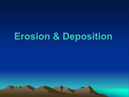 Erosion & Deposition. Erosion the process by which natural forces move weathered rock and soil from one place to another.