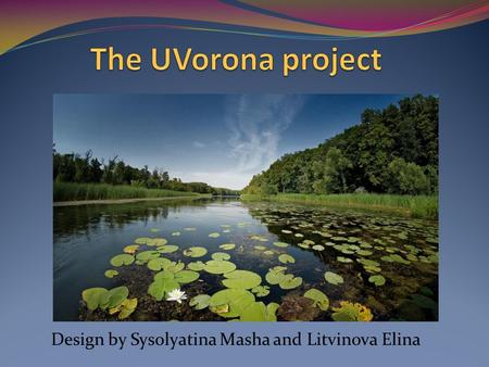 Design by Sysolyatina Masha and Litvinova Elina. It is our nature, a forest and the river Vorona. In our town there is something special that makes it.