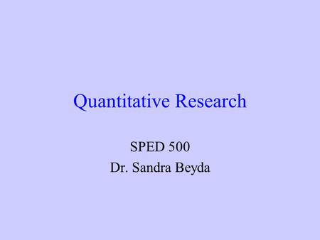 Quantitative Research SPED 500 Dr. Sandra Beyda Designs that maximize objectivity by using numbers, statistics, structure, and experimenter control Modes.