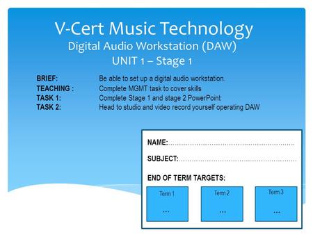 V-Cert Music Technology Digital Audio Workstation (DAW) UNIT 1 – Stage 1 BRIEF: Be able to set up a digital audio workstation. TEACHING : Complete MGMT.