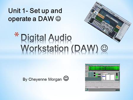 By Cheyenne Morgan Unit 1- Set up and operate a DAW.