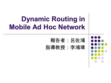 Dynamic Routing in Mobile Ad Hoc Network 報告者：呂佐鴻 指導教授：李鴻璋.