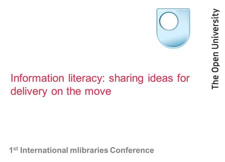 Information literacy: sharing ideas for delivery on the move 1 st International mlibraries Conference.